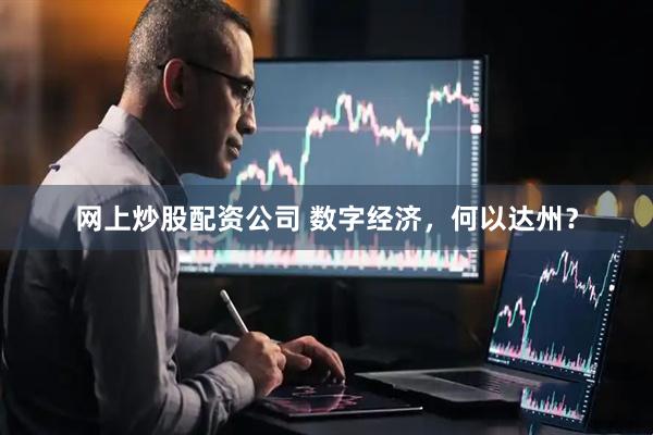 网上炒股配资公司 数字经济，何以达州？