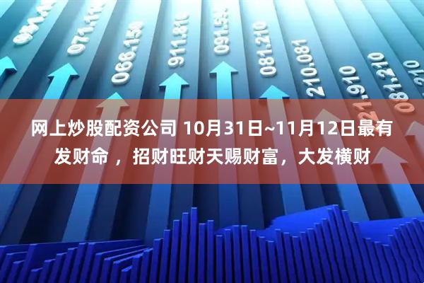 网上炒股配资公司 10月31日~11月12日最有发财命 ，招财旺财天赐财富，大发横财