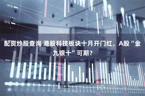 配资炒股查询 港股科技板块十月开门红，A股“金九银十”可期？