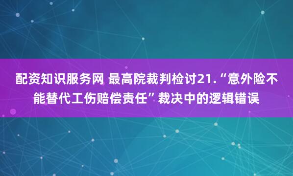 配资知识服务网 最高院裁判检讨21.“意外险不能替代工伤赔偿责任”裁决中的逻辑错误