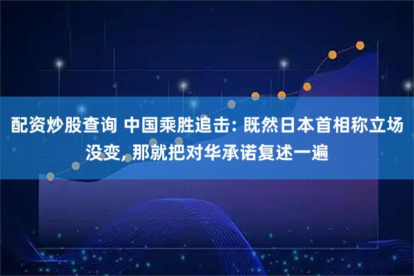 配资炒股查询 中国乘胜追击: 既然日本首相称立场没变, 那就把对华承诺复述一遍