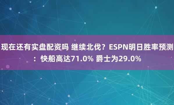 现在还有实盘配资吗 继续北伐？ESPN明日胜率预测：快船高达71.0% 爵士为29.0%