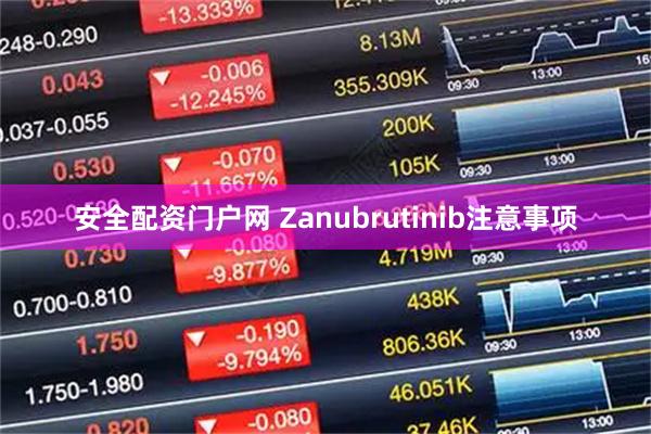 安全配资门户网 Zanubrutinib注意事项