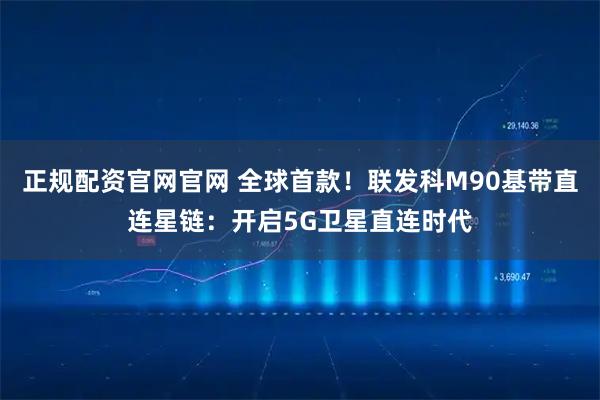 正规配资官网官网 全球首款!联发科M90基带直连星链:开启5G卫星直连时代