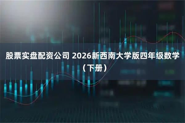 股票实盘配资公司 2026新西南大学版四年级数学（下册）