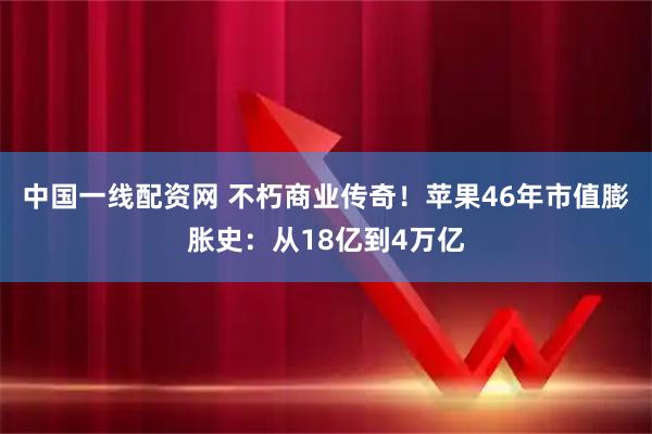 中国一线配资网 不朽商业传奇！苹果46年市值膨胀史：从18亿到4万亿