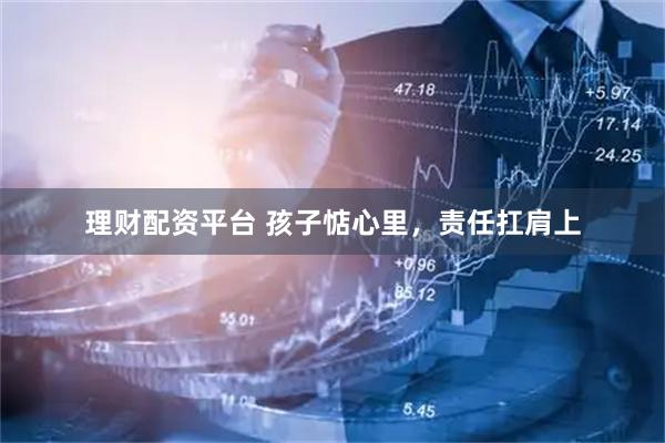 理财配资平台 孩子惦心里，责任扛肩上